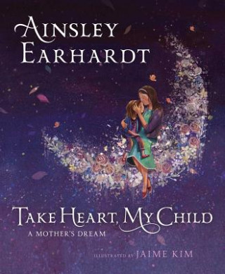 Take Heart, My Child: A Mother's Dream (Ainsley Earhardt,Kathryn Cristaldi,Jaime Kim)(Twarda)