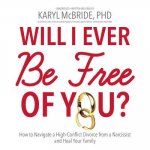 Will I Ever Be Free of You?: How to Navigate a High-Conflict Divorce from a Narcissist, and Heal Your Family