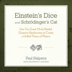Einstein S Dice and Schrodinger S Cat: How Two Great Minds Battled Quantum Randomness to Create a Unified Theory of Physics