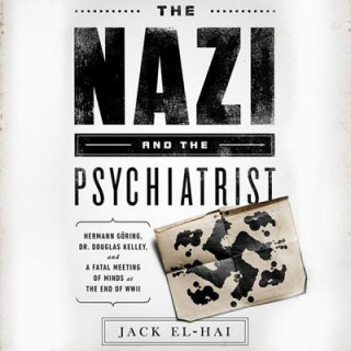 The Nazi and the Psychiatrist: Hermann Goring, Dr. Douglas M. Kelley, and Afatal Meeting of Minds at the End of WWII