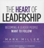 The Heart of Leadership: Becoming a Leader People Want to Follow