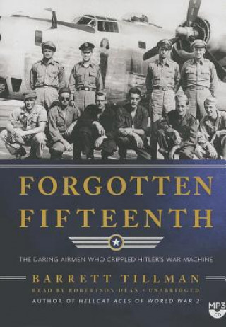 Forgotten Fifteenth: The Daring Airmen Who Crippled Hitler's War Machine