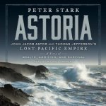 Astoria: John Jacob Aster and Thomas Jefferson's Lost Pacific Empire: A Story of Wealth, Ambition, and Survival