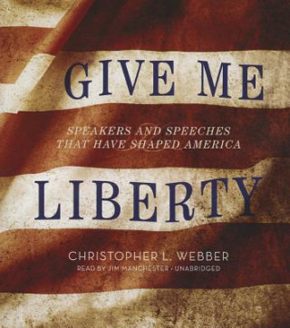 Give Me Liberty: Speakers and Speeches That Have Shaped America