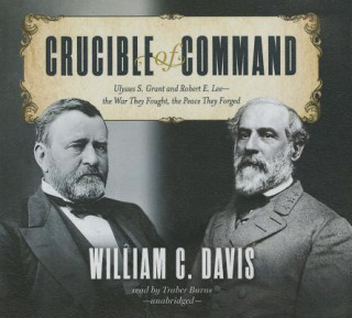 Crucible of Command: Ulysses S. Grant and Robert E. Lee the War They Fought, the Peace They Forged