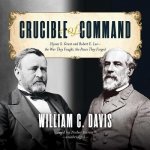 Crucible of Command: Ulysses S. Grant and Robert E. Lee the War They Fought, the Peace They Forged