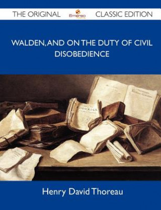 Walden, and on the Duty of Civil Disobedience - The Original Classic Edition