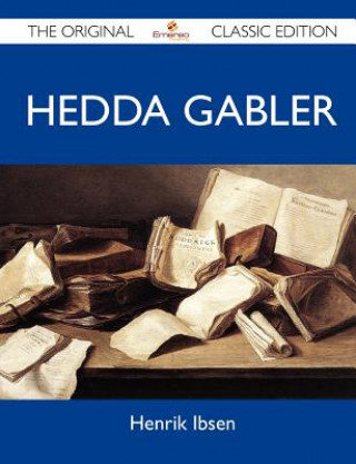 Hedda Gabler - The Original Classic Edition