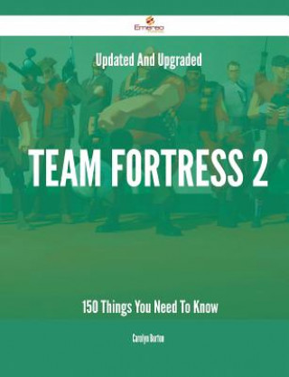Updated and Upgraded Team Fortress 2 - 150 Things You Need to Know