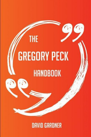 The Gregory Peck Handbook - Everything You Need to Know about Gregory Peck