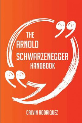 The Arnold Schwarzenegger Handbook - Everything You Need to Know about Arnold Schwarzenegger