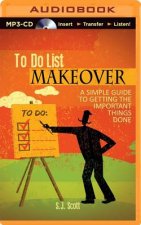 To Do List Makeover: A Simple Guide to Getting the Important Things Done