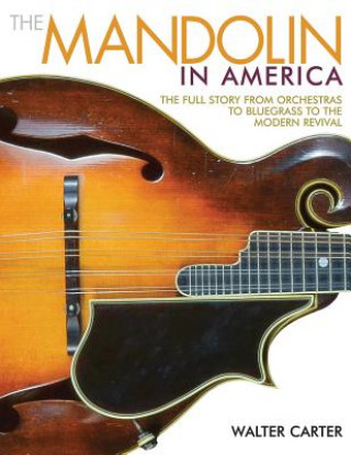 The Mandolin in America: The Full Story from Orchestras to Bluegrass to the Modern Revival