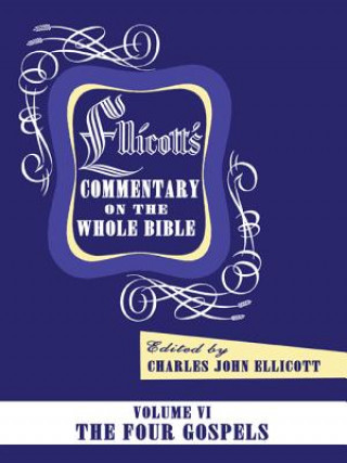 Ellicott's Commentary on the Whole Bible Volume VI: The Four Gospels