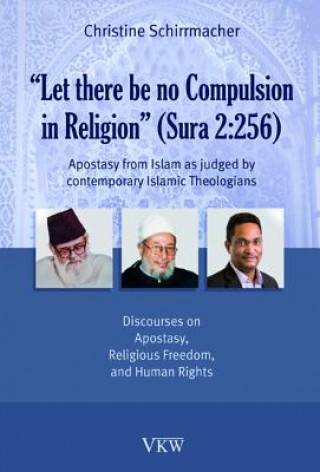 Let There Be No Compulsion in Religion (Sura 2: 256: Apostasy from Islam as Judged by Contemporary Islamic Theologians: Discourses on Apostasy, Religi
