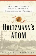 Boltzmanns Atom: The Great Debate That Launched a Revolution in Physics
