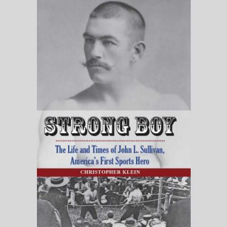 Strong Boy: The Life and Times of John L. Sullivan, America S First Sports Hero
