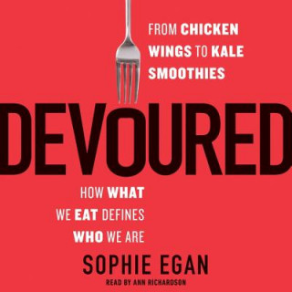 Devoured: From Chicken Wings to Kale Smoothies--How What We Eat Defines Who We Are
