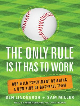 The Only Rule Is It Has to Work: Our Wild Experiment Building a New Kind of Baseball Team