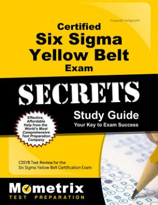 Certified Six SIGMA Yellow Belt Exam Secrets Study Guide: Cssgb Test Review for the Six SIGMA Yellow Belt Certification Exam