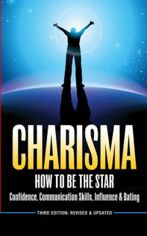 Charisma: How to Be a Star - Confidence, Communication Skills, Influence & Dating