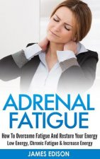 Adrenal Fatigue: How to Overcome Fatigue and Restore Your Energy - Low Energy, Chronic Fatigue & Increase Energy