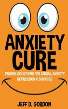 Anxiety Cure: Proven Solutions for Social Anxiety, Depression & Shyness