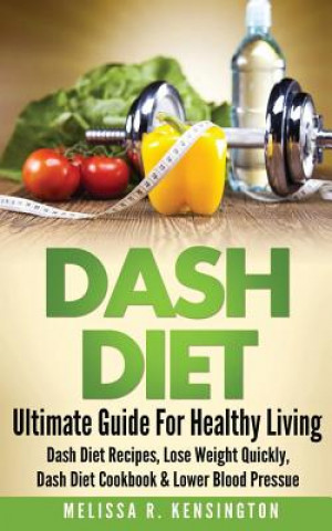 Dash Diet: Ultimate Guide for Healthy Living - Dash Diet Recipes, Lose Weight Quickly, Dash Diet Cookbook & Lower Blood Pressure