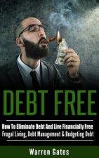 Debt Free: How to Eliminate Debt and Live Financially Free - Frugal Living, Debt Management & Budgeting Debt
