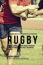 El  Programa Completo de Entrenamiento de Fuerza Para Rugby: Incremente La Fuerza, Velocidad, Agilidad, y Resistencia a Traves del Entrenamiento de Fu