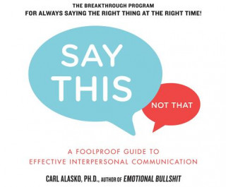 Say This, Not That: A Foolproof Guide to Effective Interpersonal Communication
