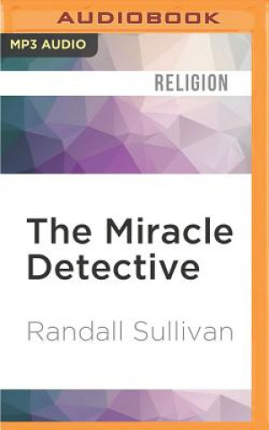 The Miracle Detective: An Investigative Reporter Sets Out to Examine How the Catholic Church Investigates Holy Visions and Discovers His Own