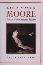 Dora Mavor Moore: Pioneer of the Canadian Theatre
