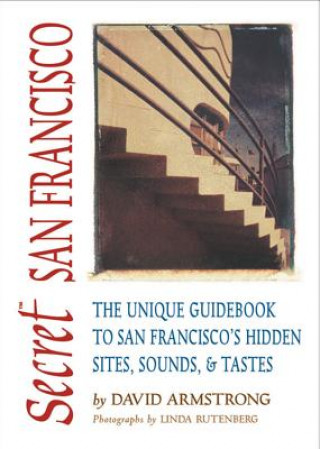Secret San Francisco: The Unique Guidebook to San Francisco's Hidden Sites, Sounds, & Tastes