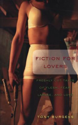 Fiction for Lovers: Freshly Cut Tales of Flesh, Fear, Larvae, and Love