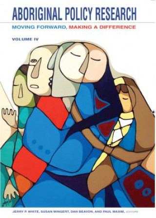 Aboriginal Policy Research, Volume 4: Moving Forward, Making a Difference