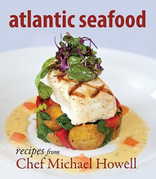Atlantic Seafood: Recipes from Chef Michael Howell