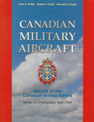 Canadian Military Aircraft: Aircraft of the Canadian Armed Forces: Serials and Photographs, 1968-1998