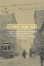 A Thirty Years' War: The Failed Public/Private Partnership That Spurred the Creation of the Toronto Transit Commission, 1891-1921
