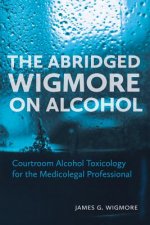 The Abridged Wigmore on Alcohol: Courtroom Alcohol Toxicology for the Medicolegal Professional