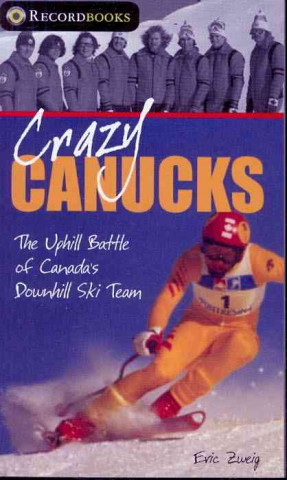 Crazy Canucks: The Uphill Battle of Canada's Downhill Ski Team