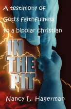 In the Pit: A Testimony of God's Faithfulness to a Bipolar Christian