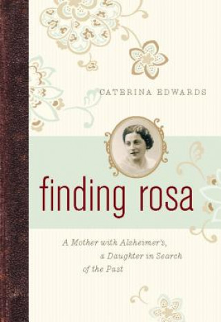 Finding Rosa: A Mother with Alzheimer's, a Daughter in Search of the Past