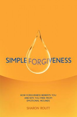 Simple Forgiveness: How Forgiveness Benefits You and Sets You Free from Emotional Wounds