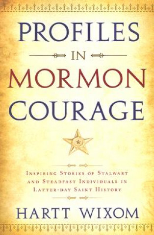 Profiles in Mormon Courage: Inspiring Stories of Stalwart and Steadfast Individuals in Latter-Day Saint History
