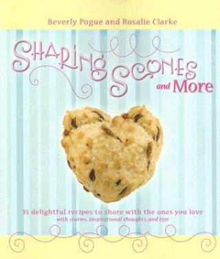 Sharing Scones and More: 35 Delightful Recipes to Share with the Ones You Love with Stories, Inspirational Thoughts, and Tips