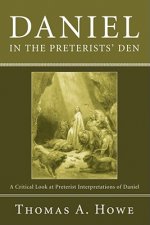 Daniel in the Preterists' Den: A Critical Look at Preterist Interpretations of Daniel