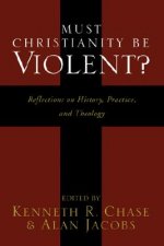 Must Christianity Be Violent?: Reflections on History, Practice, and Theology