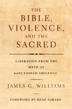 The Bible, Violence, and the Sacred: Liberation from the Myth of Sanctioned Violence