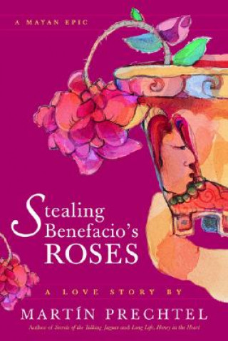 Stealing Benefacio's Roses: A Mayan Epic (Martín Prechtel)(Brožovaná)